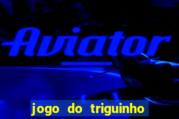 jogo do triguinho de ganhar dinheiro